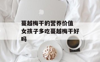 蔓越梅干的营养价值 女孩子多吃蔓越梅干好吗