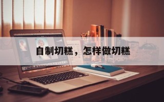 自制切糕，怎样做切糕