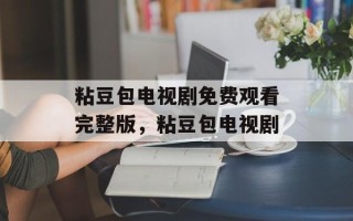 粘豆包电视剧免费观看完整版，粘豆包电视剧