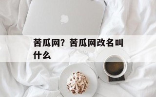 苦瓜网？苦瓜网改名叫什么