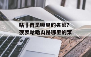 咕咾肉是哪里的名菜？菠萝咕噜肉是哪里的菜