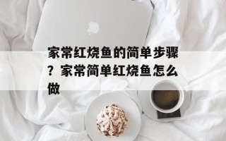 家常红烧鱼的简单步骤？家常简单红烧鱼怎么做
