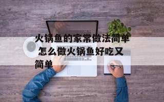 火锅鱼的家常做法简单 怎么做火锅鱼好吃又简单