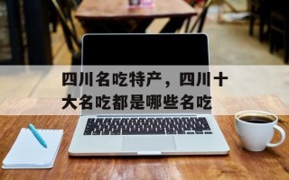四川名吃特产，四川十大名吃都是哪些名吃