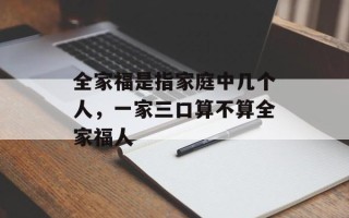 全家福是指家庭中几个人，一家三口算不算全家福人