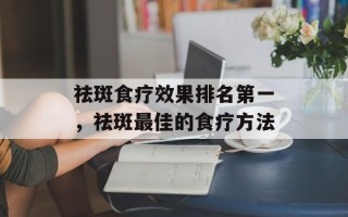 祛斑食疗效果排名第一，祛斑最佳的食疗方法