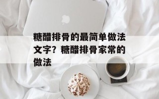 糖醋排骨的最简单做法文字？糖醋排骨家常的做法