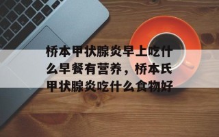 桥本甲状腺炎早上吃什么早餐有营养，桥本氏甲状腺炎吃什么食物好