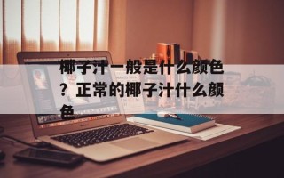 椰子汁一般是什么颜色？正常的椰子汁什么颜色