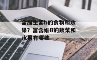 含维生素b的食物和水果？富含维B的蔬菜和水果有哪些