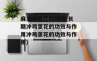 麻油鸡蛋花的功效(长期冲鸡蛋花的功效与作用冲鸡蛋花的功效与作用)
