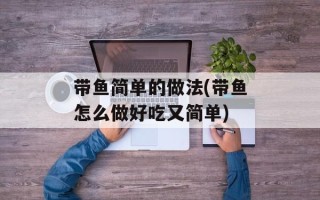 带鱼简单的做法(带鱼怎么做好吃又简单)