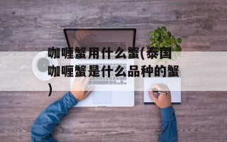 咖喱蟹用什么蟹(泰国咖喱蟹是什么品种的蟹)