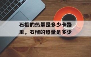 石榴的热量是多少卡路里，石榴的热量是多少
