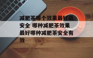 减肥茶哪个效果最好最安全 哪种减肥茶效果最好哪种减肥茶安全有效