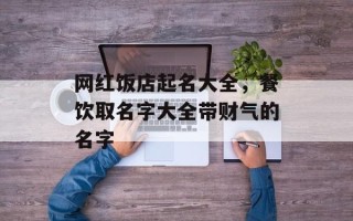 网红饭店起名大全，餐饮取名字大全带财气的名字