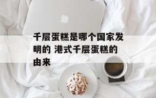 千层蛋糕是哪个国家发明的 港式千层蛋糕的由来