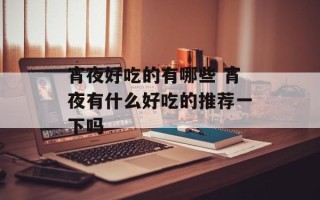 宵夜好吃的有哪些 宵夜有什么好吃的推荐一下吗