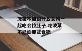 菠菜不能跟什么食物一起吃会拉肚子 吃波菜不能吃那些食物