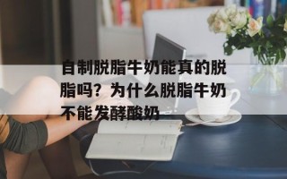 自制脱脂牛奶能真的脱脂吗？为什么脱脂牛奶不能发酵酸奶