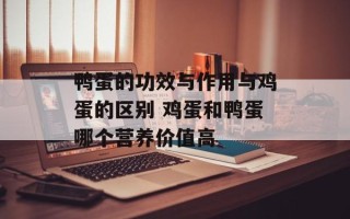 鸭蛋的功效与作用与鸡蛋的区别 鸡蛋和鸭蛋哪个营养价值高
