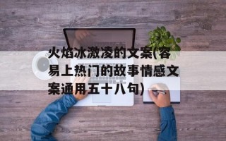 火焰冰激凌的文案(容易上热门的故事情感文案通用五十八句)
