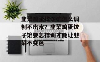 韭菜鸡蛋饺子馅怎么调制不出水？韭菜鸡蛋饺子馅要怎样调才能让韭菜不变色