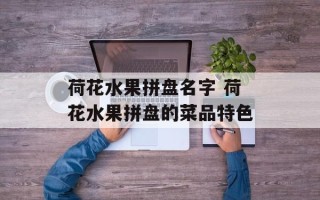荷花水果拼盘名字 荷花水果拼盘的菜品特色