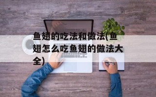 鱼翅的吃法和做法(鱼翅怎么吃鱼翅的做法大全)