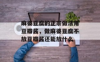 麻婆豆腐的正宗做法用豆瓣酱，做麻婆豆腐不放豆瓣酱还能放什么