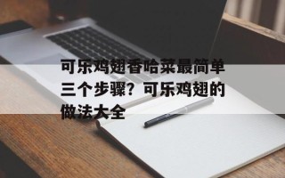 可乐鸡翅香哈菜最简单三个步骤？可乐鸡翅的做法大全