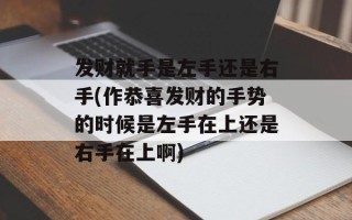 发财就手是左手还是右手(作恭喜发财的手势的时候是左手在上还是右手在上啊)