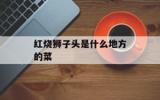 红烧狮子头是什么地方的菜