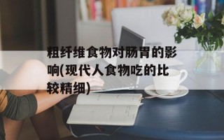 粗纤维食物对肠胃的影响(现代人食物吃的比较精细)