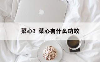 菜心？菜心有什么功效