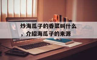 炒海瓜子的香菜叫什么，介绍海瓜子的来源