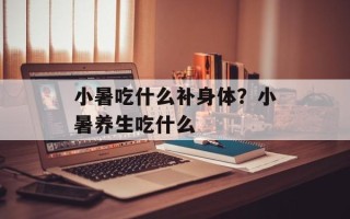 小暑吃什么补身体？小暑养生吃什么