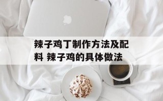 辣子鸡丁制作方法及配料 辣子鸡的具体做法