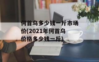 何首乌多少钱一斤市场价(2021年何首乌价格多少钱一斤)
