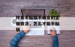 炸鱼不粘锅不破皮的正确做法，怎么才能不粘锅