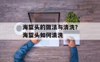 海蜇头的做法与清洗？海蜇头如何清洗