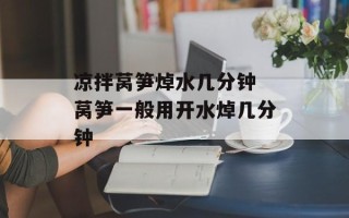 凉拌莴笋焯水几分钟 莴笋一般用开水焯几分钟