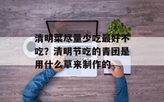 清明菜尽量少吃最好不吃？清明节吃的青团是用什么草来制作的