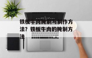 铁板牛肉腌制与制作方法？铁板牛肉的腌制方法