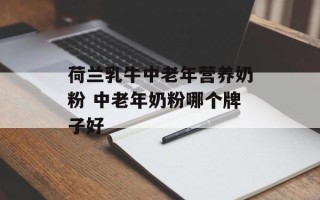 荷兰乳牛中老年营养奶粉 中老年奶粉哪个牌子好