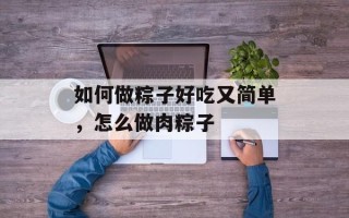 如何做粽子好吃又简单，怎么做肉粽子