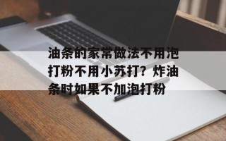 油条的家常做法不用泡打粉不用小苏打？炸油条时如果不加泡打粉