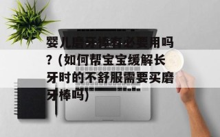 婴儿磨牙棒有必要用吗？(如何帮宝宝缓解长牙时的不舒服需要买磨牙棒吗)