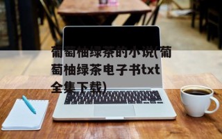葡萄柚绿茶的小说(葡萄柚绿茶电子书txt全集下载)