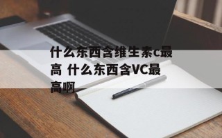 什么东西含维生素c最高 什么东西含VC最高啊